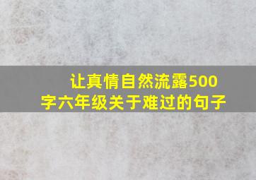 让真情自然流露500字六年级关于难过的句子