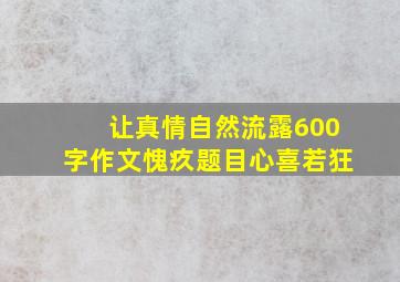 让真情自然流露600字作文愧疚题目心喜若狂