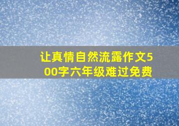 让真情自然流露作文500字六年级难过免费