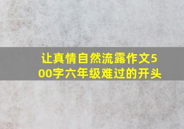 让真情自然流露作文500字六年级难过的开头