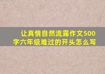 让真情自然流露作文500字六年级难过的开头怎么写