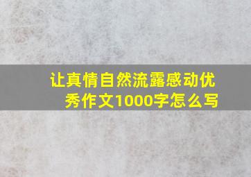 让真情自然流露感动优秀作文1000字怎么写