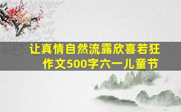 让真情自然流露欣喜若狂作文500字六一儿童节