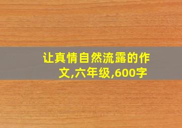 让真情自然流露的作文,六年级,600字