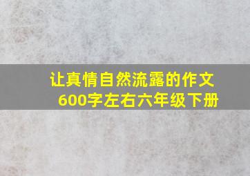 让真情自然流露的作文600字左右六年级下册