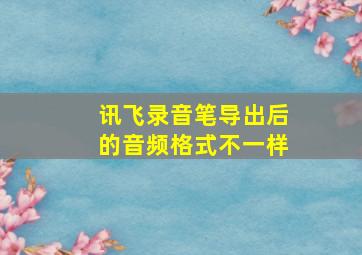 讯飞录音笔导出后的音频格式不一样