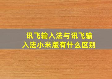 讯飞输入法与讯飞输入法小米版有什么区别