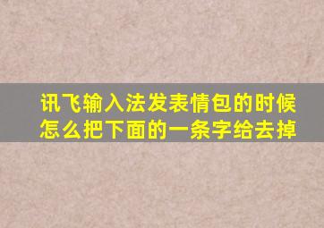 讯飞输入法发表情包的时候怎么把下面的一条字给去掉