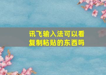 讯飞输入法可以看复制粘贴的东西吗