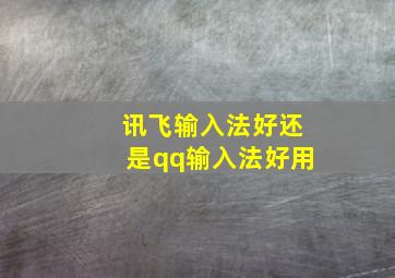 讯飞输入法好还是qq输入法好用