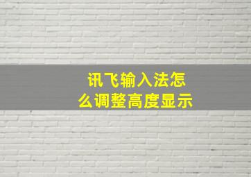 讯飞输入法怎么调整高度显示