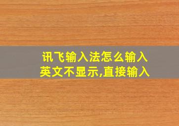 讯飞输入法怎么输入英文不显示,直接输入