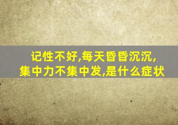 记性不好,每天昏昏沉沉,集中力不集中发,是什么症状