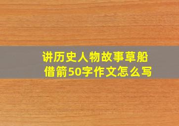 讲历史人物故事草船借箭50字作文怎么写