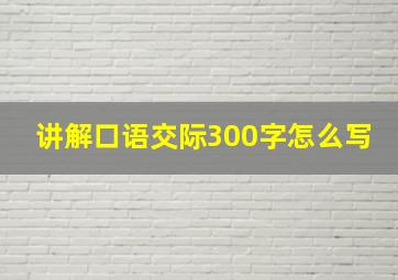 讲解口语交际300字怎么写