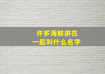 许多海鲜拼在一起叫什么名字