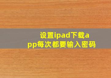 设置ipad下载app每次都要输入密码