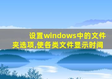 设置windows中的文件夹选项,使各类文件显示时间