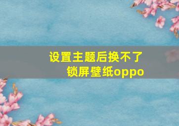 设置主题后换不了锁屏壁纸oppo