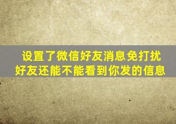 设置了微信好友消息免打扰好友还能不能看到你发的信息