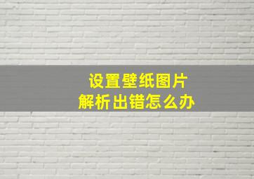 设置壁纸图片解析出错怎么办