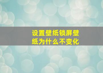 设置壁纸锁屏壁纸为什么不变化