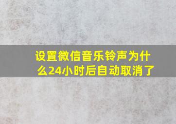 设置微信音乐铃声为什么24小时后自动取消了