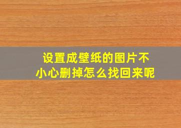 设置成壁纸的图片不小心删掉怎么找回来呢