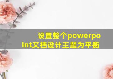 设置整个powerpoint文档设计主题为平衡