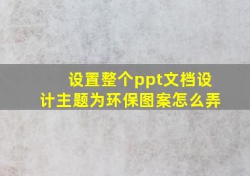 设置整个ppt文档设计主题为环保图案怎么弄