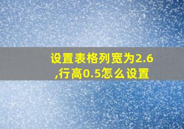 设置表格列宽为2.6,行高0.5怎么设置