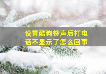 设置酷狗铃声后打电话不显示了怎么回事