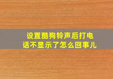 设置酷狗铃声后打电话不显示了怎么回事儿