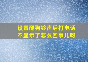 设置酷狗铃声后打电话不显示了怎么回事儿呀