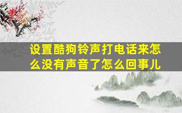 设置酷狗铃声打电话来怎么没有声音了怎么回事儿