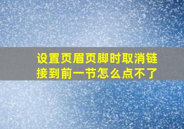 设置页眉页脚时取消链接到前一节怎么点不了