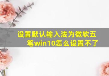 设置默认输入法为微软五笔win10怎么设置不了