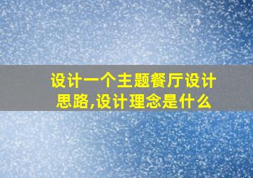 设计一个主题餐厅设计思路,设计理念是什么