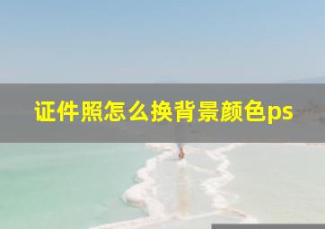 证件照怎么换背景颜色ps