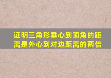 证明三角形垂心到顶角的距离是外心到对边距离的两倍