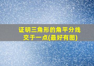 证明三角形的角平分线交于一点(最好有图)