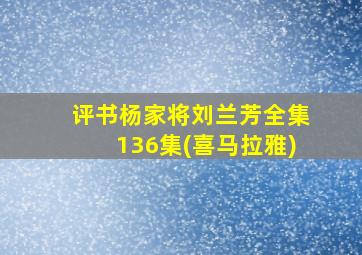 评书杨家将刘兰芳全集136集(喜马拉雅)