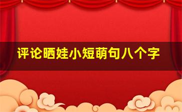 评论晒娃小短萌句八个字