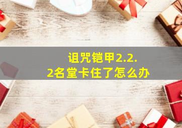 诅咒铠甲2.2.2名堂卡住了怎么办