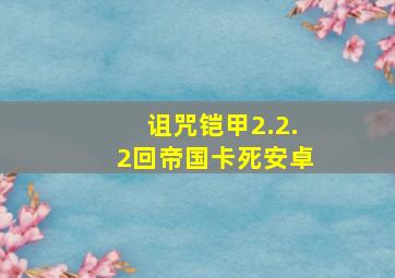 诅咒铠甲2.2.2回帝国卡死安卓