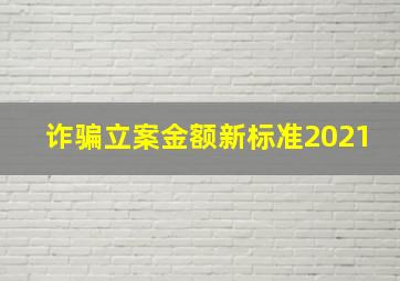 诈骗立案金额新标准2021