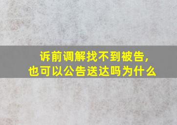 诉前调解找不到被告,也可以公告送达吗为什么