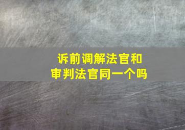 诉前调解法官和审判法官同一个吗