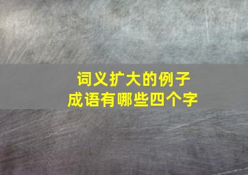 词义扩大的例子成语有哪些四个字