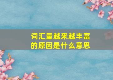 词汇量越来越丰富的原因是什么意思